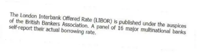 The London Interbank Offered Rate (LIBOR) is published under the auspices of the British Bankers Association. A panel of 16 major multinational banks self-report their actual borrowing rate.