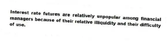 Interest rate futures are relatively unpopular among financial managers because of their relative illiquidity and their difficulty of use.