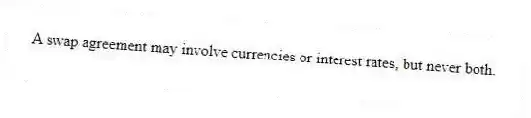 A swap agreement may involve currencies or interest rates, but never both.