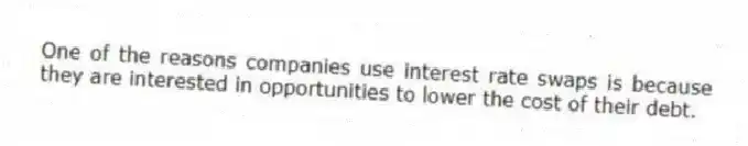 One of the reasons companies use interest rate swaps is because they are interested in opportunities to lower the cost of their debt.