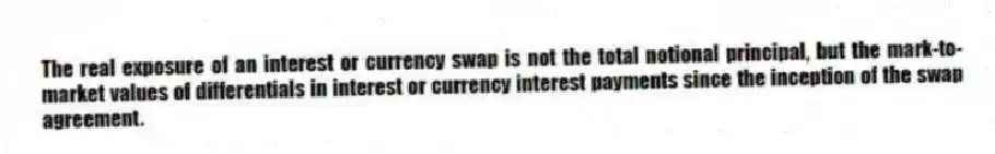 The real exposure of an interest or currency swap is not the total notional principal, but the mark-to-market values of differentials in interest or currency interest payments since the inception of the swap agreement.