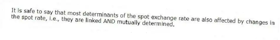 It is safe to say that most determinants of the spot exchange rate are also affected by changes in the spot rate, i.e., they are linked AND mutually determined.