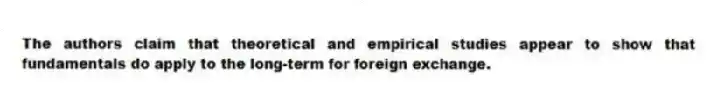 The authors claim that theoretical and empirical studies appear to show that fundamentals do apply to the long-term for foreign exchange.