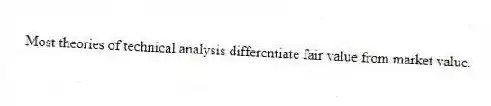 Most theories of technical analysis differentiate fair value from market value.