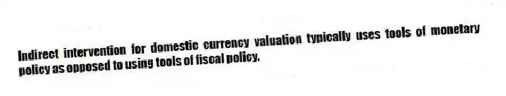 Indirect intervention for domestic currency valuation typically uses tools of monetary policy as opposed to using tools of fiscal policy.