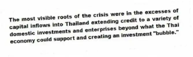 The most visible roots of the crisis were in the excesses of capital inflows into Thailand extending credit to a variety of domestic investments and enterprises beyond what the Thai economy could support and creating an investment "bubble."