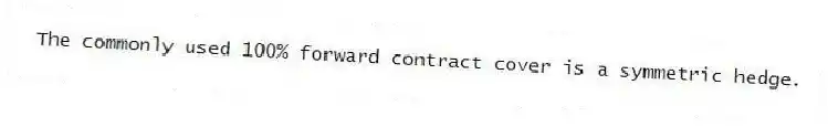 The commonly used 100% forward contract cover is a symmetric hedge.