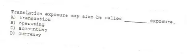 Translation exposure may also be called ________ exposure.
A) transaction
B) operating
C) accounting
D) currency