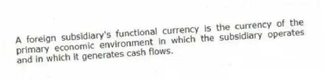 A foreign subsidiary's functional currency is the currency of the primary economic environment in which the subsidiary operates and in which it generates cash flows.