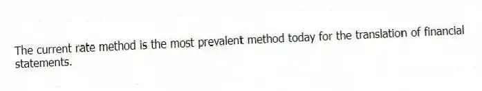 The current rate method is the most prevalent method today for the translation of financial statements.