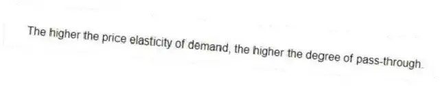 The higher the price elasticity of demand, the higher the degree of pass-through.