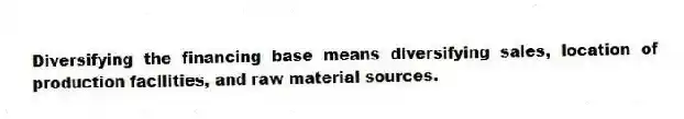Diversifying the financing base means diversifying sales, location of production facilities, and raw material sources.