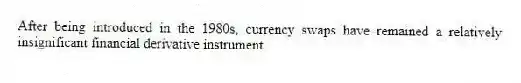 After being introduced in the 1980s, currency swaps have remained a relatively insignificant financial derivative instrument.