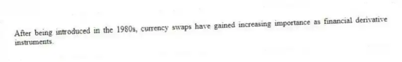 After being introduced in the 1980s, currency swaps have gained increasing importance as financial derivative instruments.