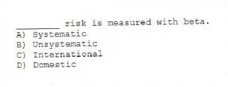 ________ risk is measured with beta.
A) Systematic
B) Unsystematic
C) International
D) Domestic