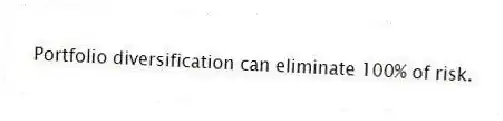 Portfolio diversification can eliminate 100% of risk.