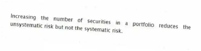 Increasing the number of securities in a portfolio reduces the unsystematic risk but not the systematic risk.