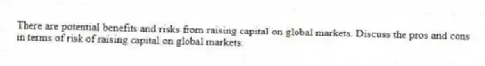 There are potential benefits and risks from raising capital on global markets. Discuss the pros and cons in terms of risk of raising capital on global markets.