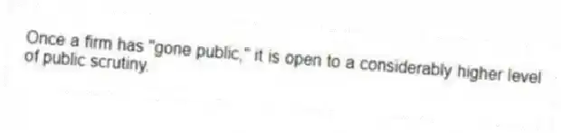 Once a firm has "gone public," it is open to a considerably higher level of public scrutiny.