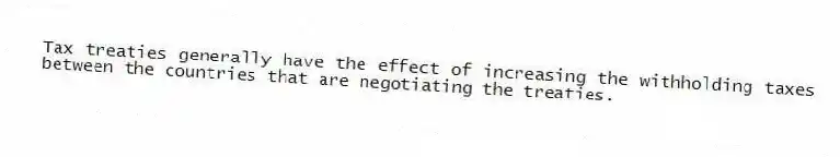 Tax treaties generally have the effect of increasing the withholding taxes between the countries that are negotiating the treaties.