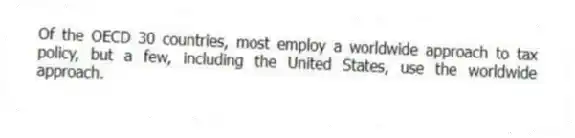 Of the OECD 30 countries, most employ a worldwide approach to tax policy, but a few, including the United States, use the worldwide approach.