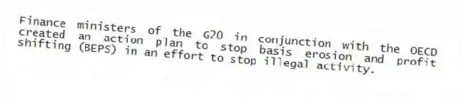 Finance ministers of the G20 in conjunction with the OECD created an action plan to stop basis erosion and profit shifting (BEPS) in an effort to stop illegal activity.