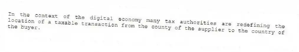 In the context of the digital economy many tax authorities are redefining the location of a taxable transaction from the county of the supplier to the country of the buyer.