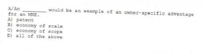 A/An ________ would be an example of an owner-specific advantage for an MNE.
A) patent
B) economy of scale
C) economy of scope
D) all of the above