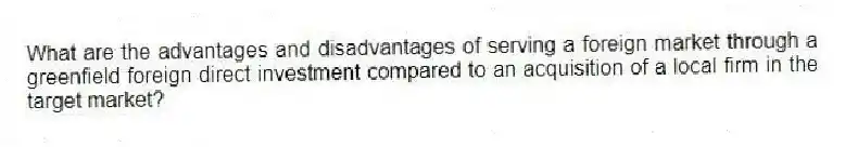 What are the advantages and disadvantages of serving a foreign market through a greenfield foreign direct investment compared to an acquisition of a local firm in the target market?