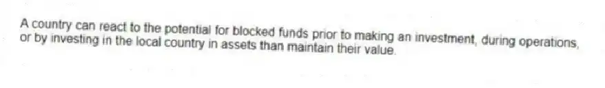 A country can react to the potential for blocked funds prior to making an investment, during operations, or by investing in the local country in assets than maintain their value.