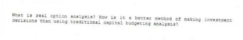 What is real option analysis? How is it a better method of making investment decisions than using traditional capital budgeting analysis?