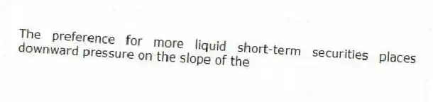 The preference for more liquid short-term securities places downward pressure on the slope of the