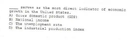 ____ serves as the most direct indicator of economic growth in the United States.
A) Gross domestic product (GDP)
B) National income
C) The unemployment rate
D) The industrial production index
