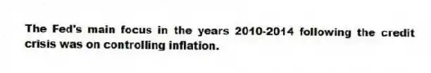 The Fed's main focus in the years 2010-2014 following the credit crisis was on controlling inflation.
