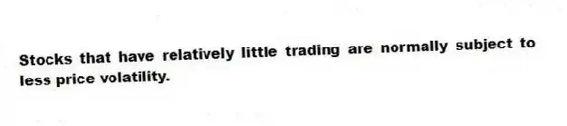 Stocks that have relatively little trading are normally subject to less price volatility.
