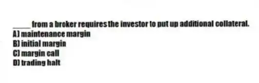 ____ from a broker requires the investor to put up additional collateral.
A) maintenance margin
B) initial margin
C) margin call
D) trading halt