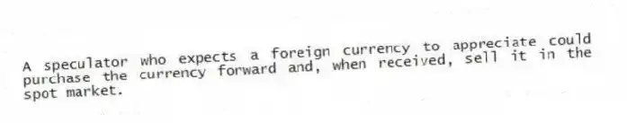 A speculator who expects a foreign currency to appreciate could purchase the currency forward and, when received, sell it in the spot market.