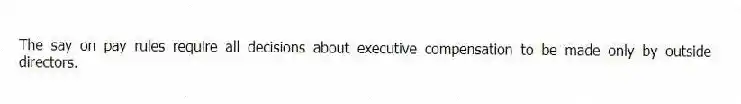 The say on pay rules require all decisions about executive compensation to be made only by outside directors.