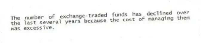The number of exchange-traded funds has declined over the last several years because the cost of managing them was excessive.