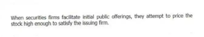 When securities firms facilitate initial public offerings, they attempt to price the stock high enough to satisfy the issuing firm.