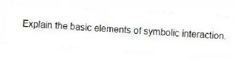 Explain the basic elements of symbolic interaction.