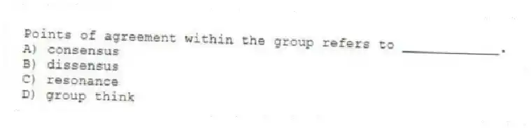 Points of agreement within the group refers to ____________.
A) consensus
B) dissensus
C) resonance
D) group think