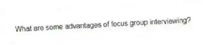What are some advantages of focus group interviewing?