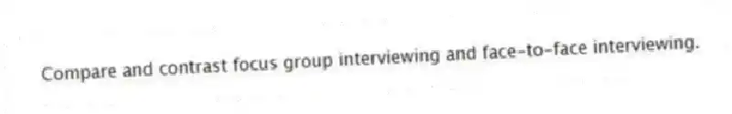 Compare and contrast focus group interviewing and face-to-face interviewing.