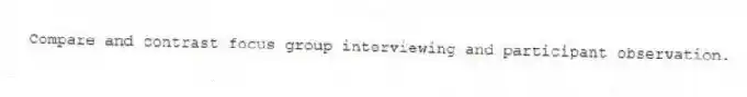 Compare and contrast focus group interviewing and participant observation.