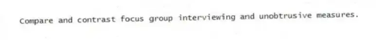 Compare and contrast focus group interviewing and unobtrusive measures.