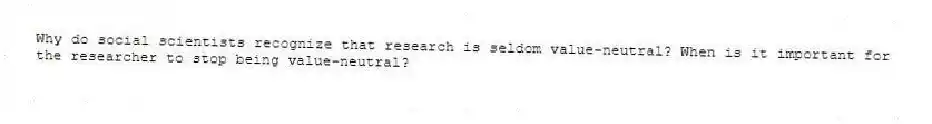 Why do social scientists recognize that research is seldom value-neutral? When is it important for the researcher to stop being value-neutral?