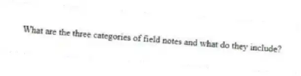 What are the three categories of field notes and what do they include?