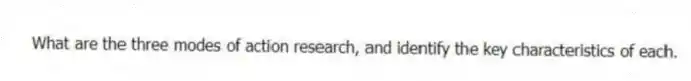 What are the three modes of action research, and identify the key characteristics of each.