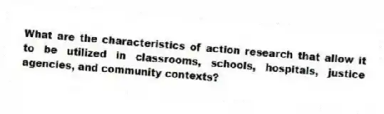 What are the characteristics of action research that allow it to be utilized in classrooms, schools, hospitals, justice agencies, and community contexts?